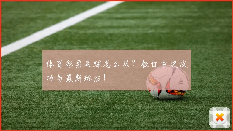 体育彩票足球怎么买？教你中奖技巧与最新玩法！