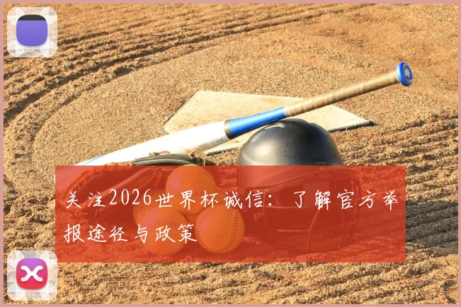 关注2026世界杯诚信：了解官方举报途径与政策
