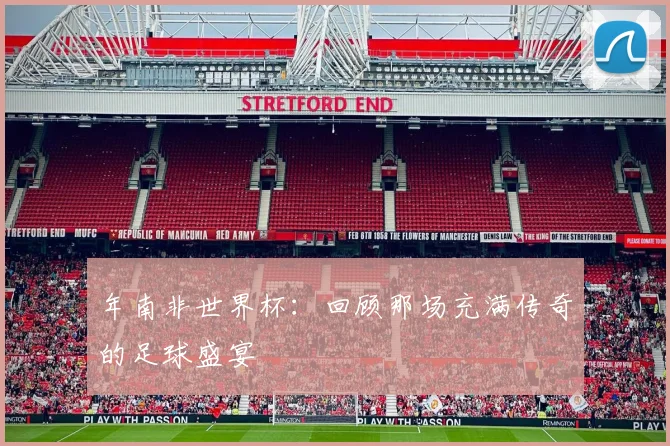 年南非世界杯：回顾那场充满传奇的足球盛宴