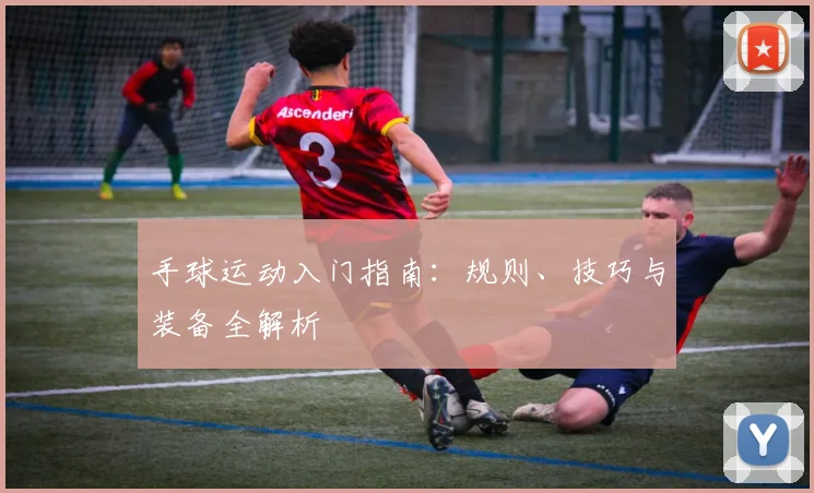 手球运动入门指南：规则、技巧与装备全解析