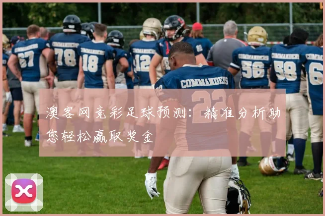 澳客网竞彩足球预测：精准分析助您轻松赢取奖金